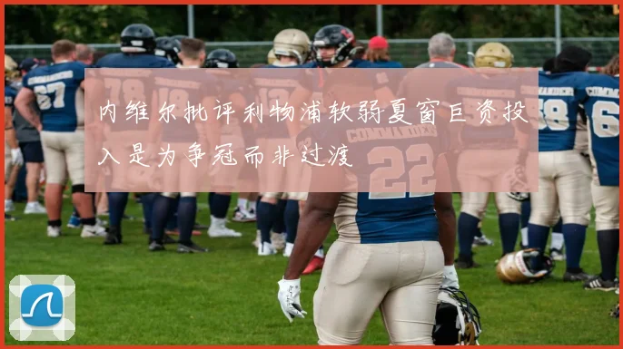 内维尔批评利物浦软弱夏窗巨资投入是为争冠而非过渡