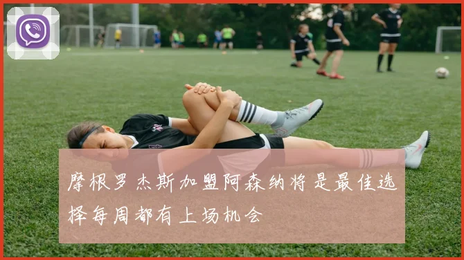摩根罗杰斯加盟阿森纳将是最佳选择每周都有上场机会