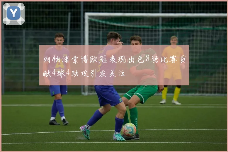 利物浦索博欧冠表现出色8场比赛贡献4球4助攻引发关注