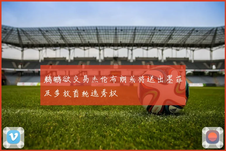 鹈鹕欲交易杰伦布朗或将送出墨菲及多枚首轮选秀权