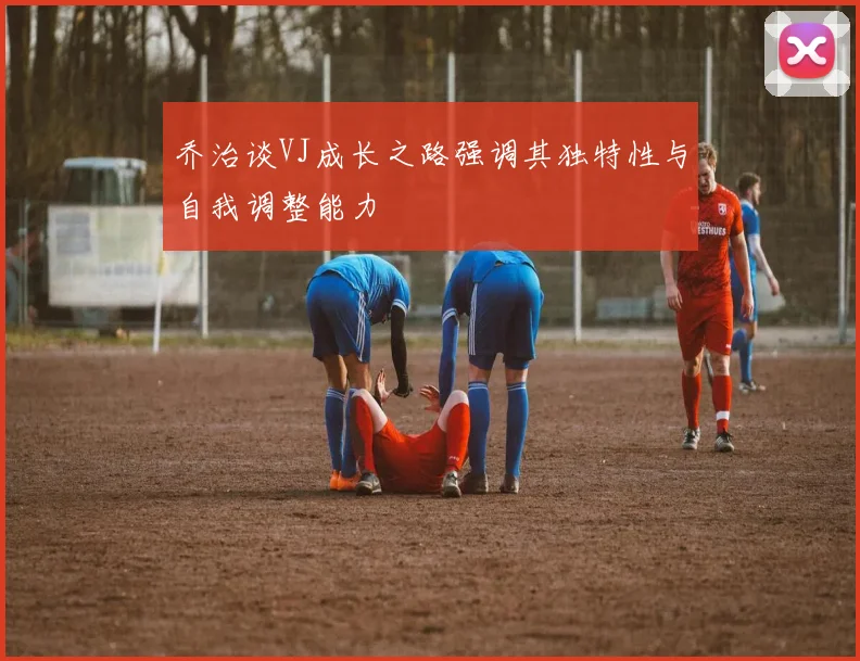 乔治谈VJ成长之路强调其独特性与自我调整能力