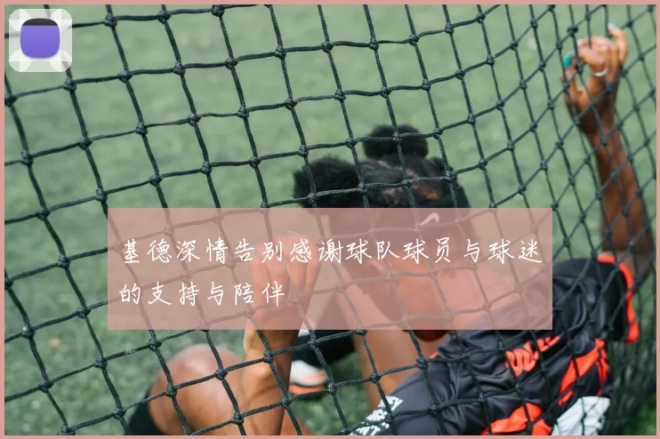 基德深情告别感谢球队球员与球迷的支持与陪伴